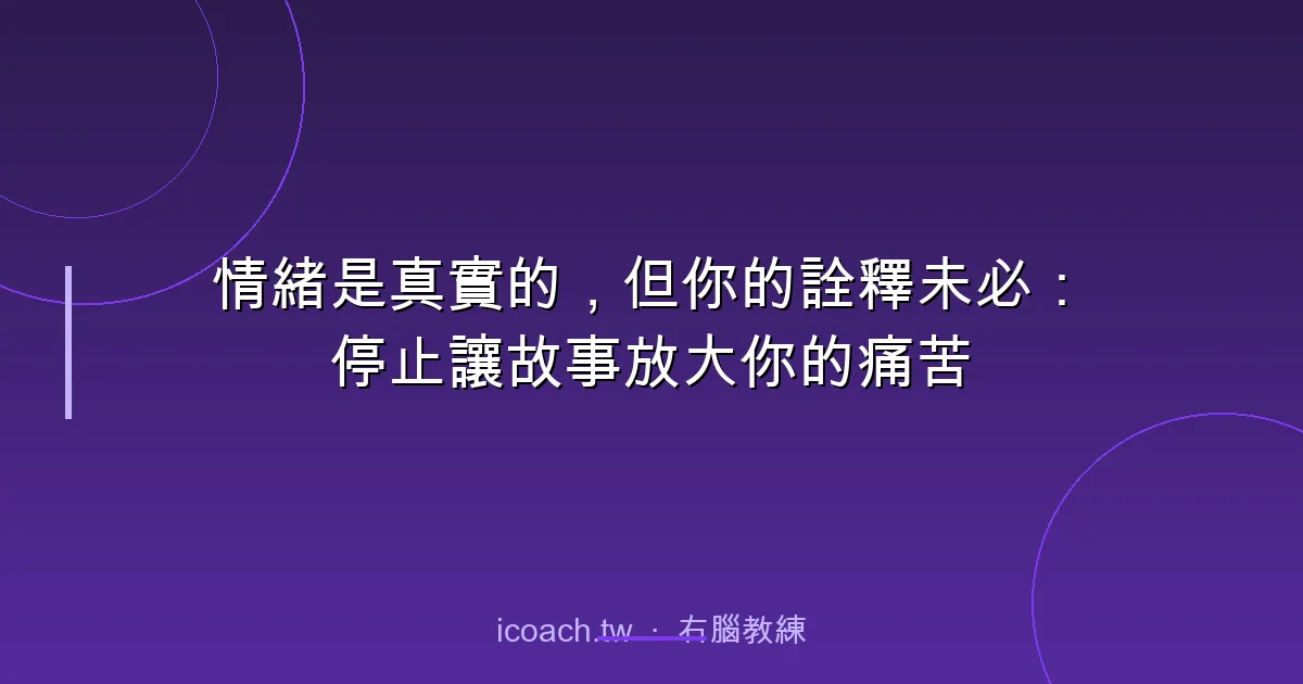 情緒是真實的，但你的詮釋未必：停止讓故事放大你的痛苦